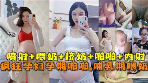 疯狂孕妇孕期啪啪啪哺乳期喂奶