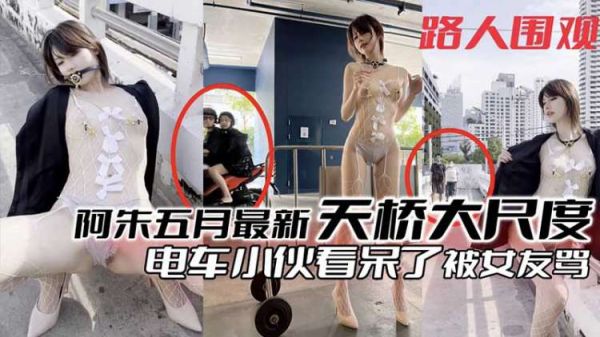 粉丝福利阿朱五月最新天桥大尺度露出电车小伙看呆了被女朋友骂