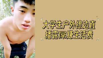 大学生户外擦边直播露屌赚生活费
