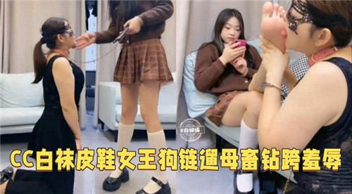 CC白袜皮鞋女王狗链遛母钻胯羞辱