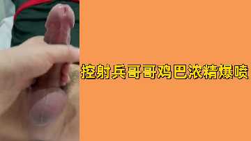 免费控射兵哥哥鸡巴浓精爆喷
