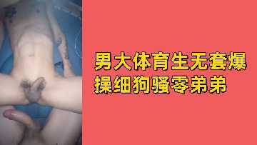 免费男大体育生无套爆操细狗骚零弟弟