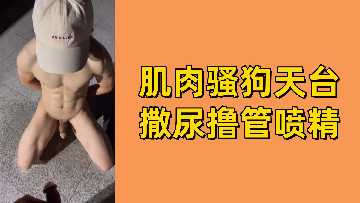 免费肌肉骚狗天台撒尿撸管喷精